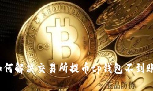 优质如何解决交易所提币tp钱包不到账问题？