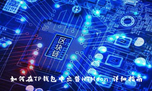 如何在TP钱包中出售HTMoon：详细指南